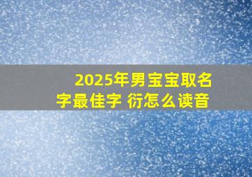 2025年男宝宝取名字最佳字 衍怎么读音